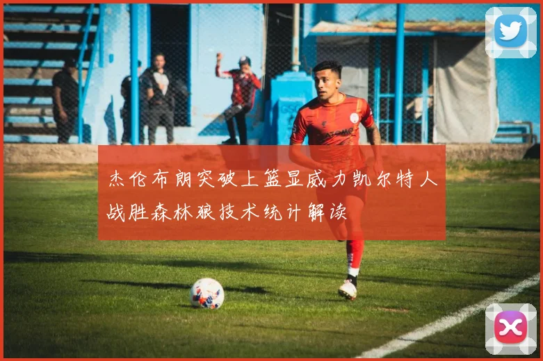 杰伦布朗突破上篮显威力凯尔特人战胜森林狼技术统计解读