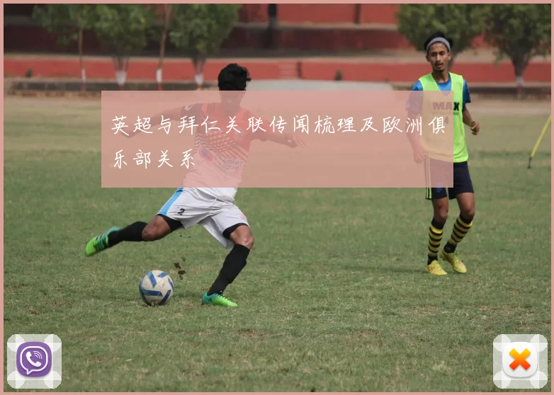 英超与拜仁关联传闻梳理及欧洲俱乐部关系