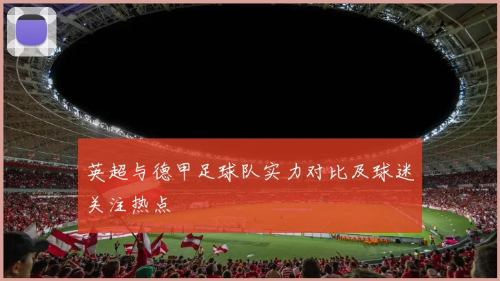 英超与德甲足球队实力对比及球迷关注热点